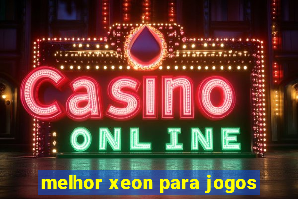 melhor xeon para jogos